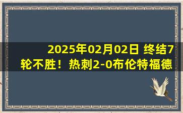 2025年02月02日 终结7轮不胜！热刺2-0布伦特福德 孙兴慜造乌龙+助攻萨尔破门